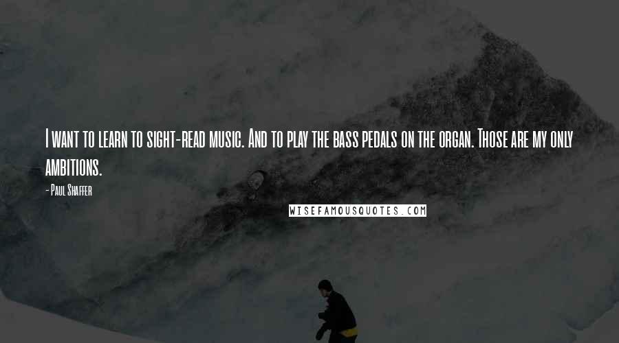 Paul Shaffer Quotes: I want to learn to sight-read music. And to play the bass pedals on the organ. Those are my only ambitions.