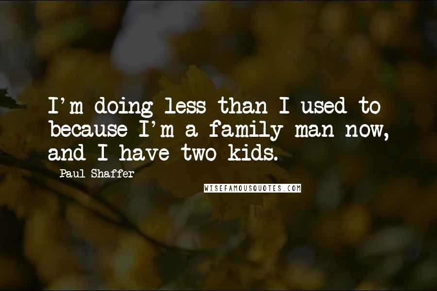 Paul Shaffer Quotes: I'm doing less than I used to because I'm a family man now, and I have two kids.