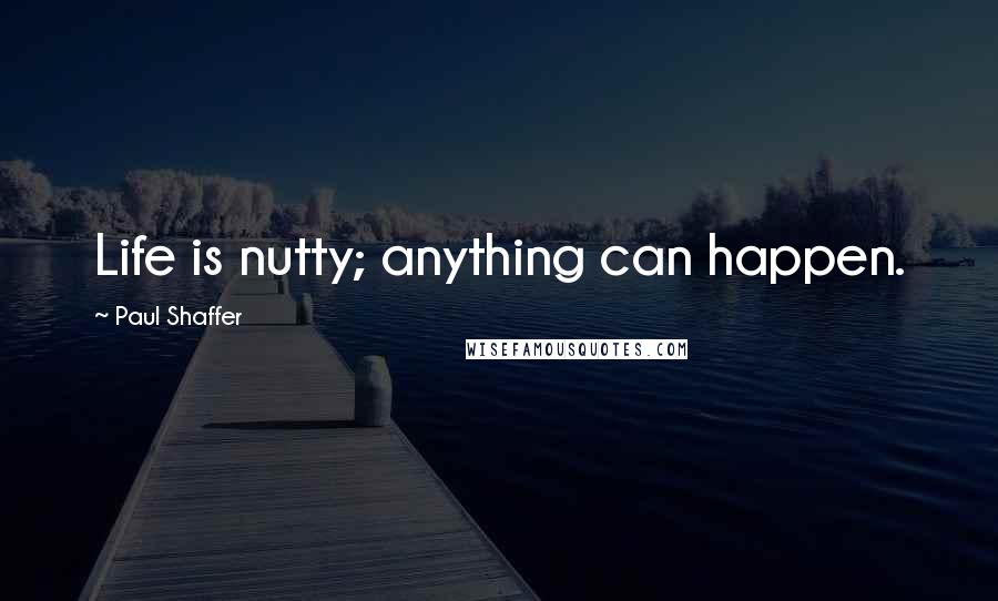 Paul Shaffer Quotes: Life is nutty; anything can happen.
