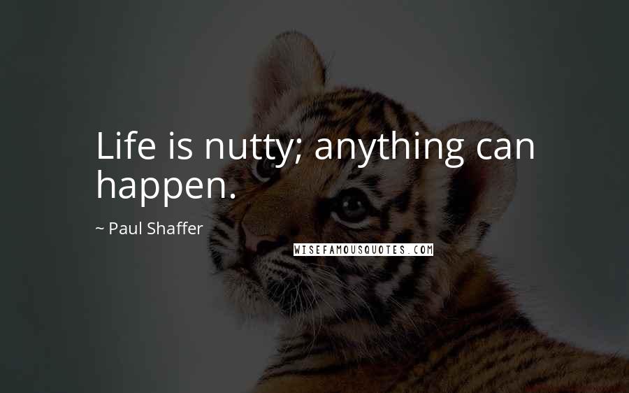 Paul Shaffer Quotes: Life is nutty; anything can happen.
