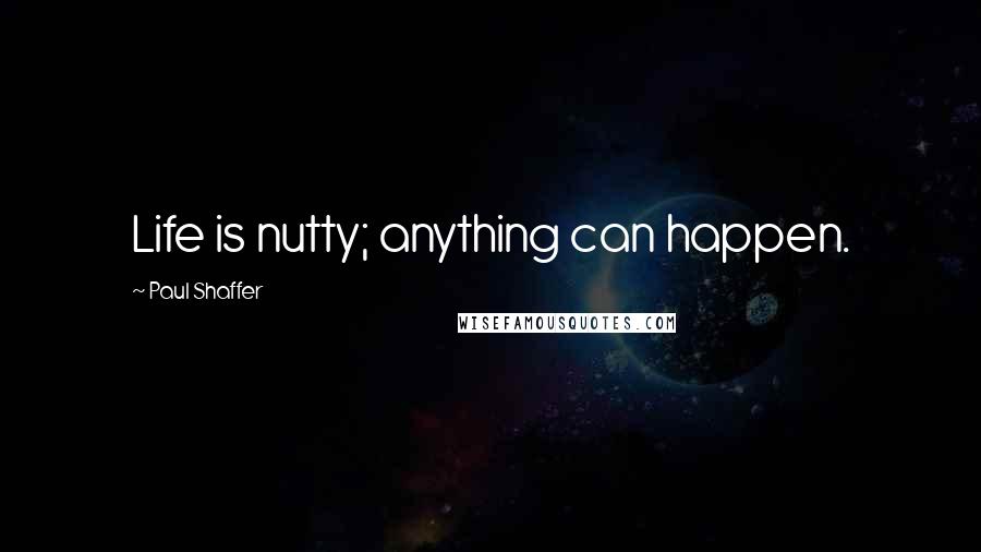 Paul Shaffer Quotes: Life is nutty; anything can happen.