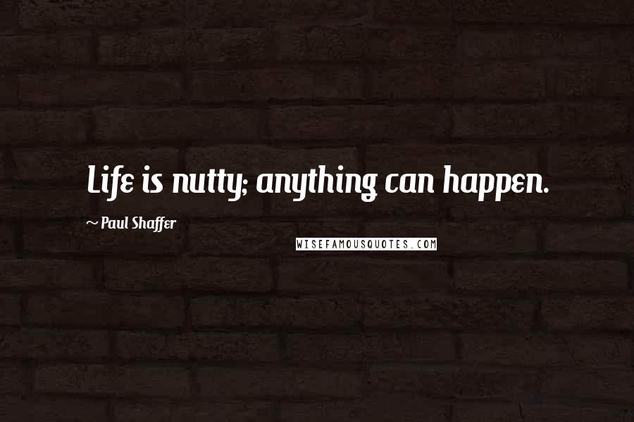 Paul Shaffer Quotes: Life is nutty; anything can happen.