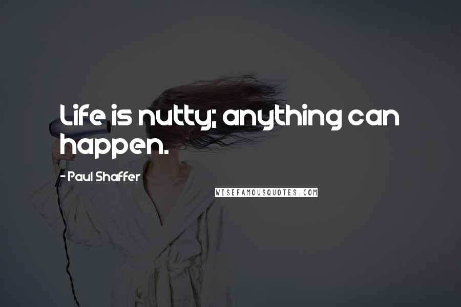 Paul Shaffer Quotes: Life is nutty; anything can happen.