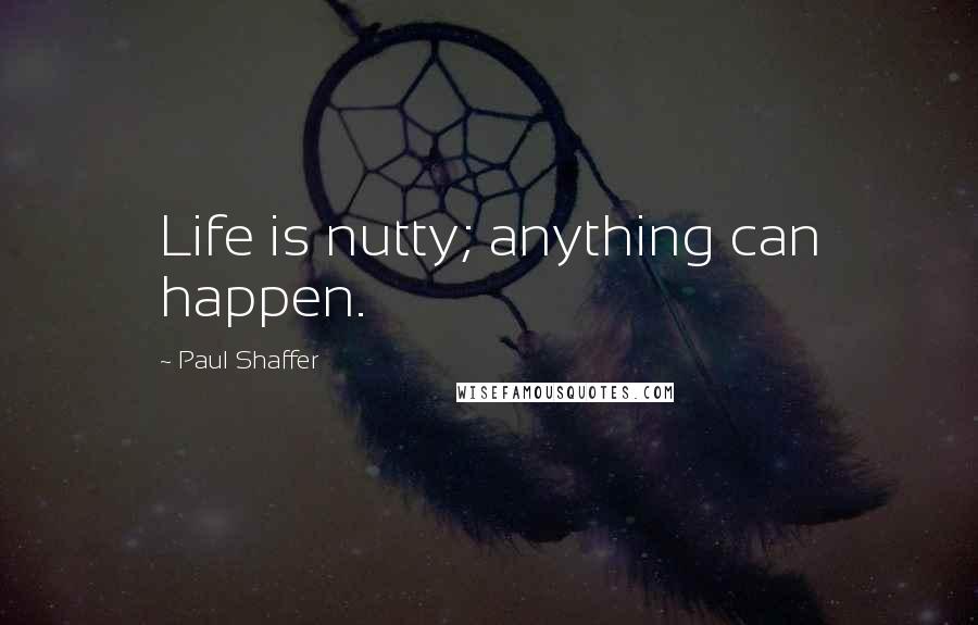 Paul Shaffer Quotes: Life is nutty; anything can happen.