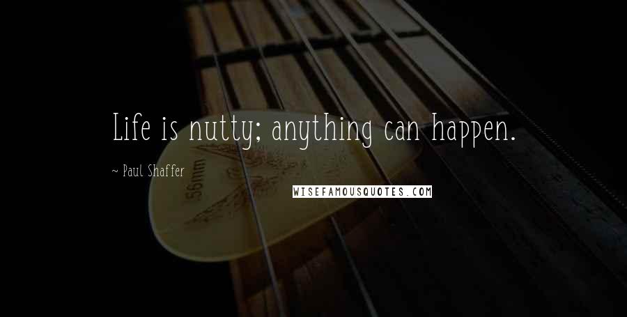 Paul Shaffer Quotes: Life is nutty; anything can happen.