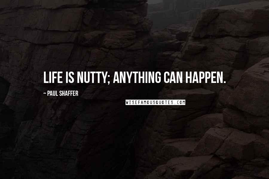 Paul Shaffer Quotes: Life is nutty; anything can happen.