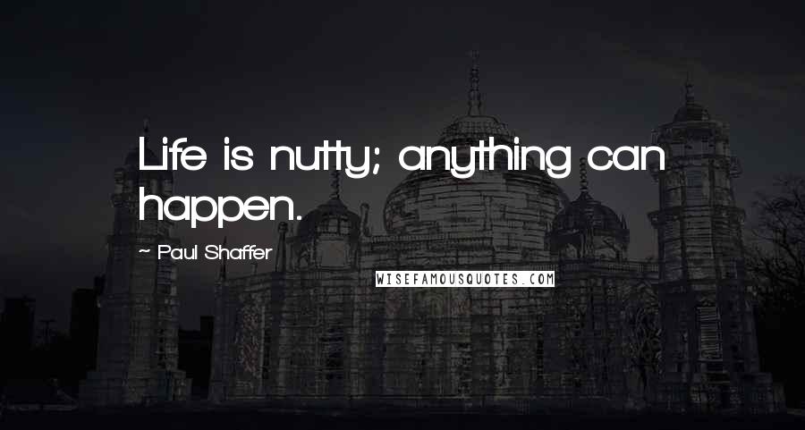 Paul Shaffer Quotes: Life is nutty; anything can happen.