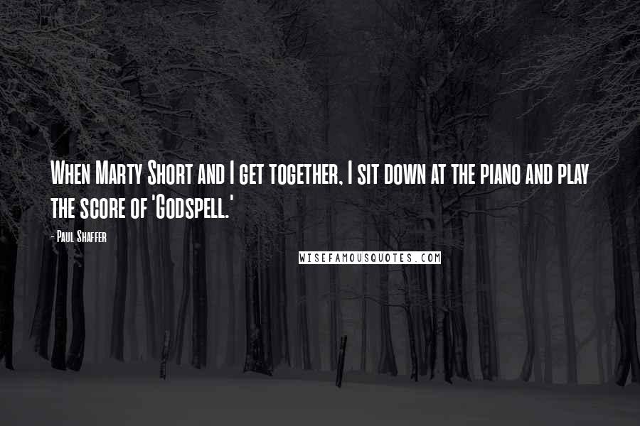 Paul Shaffer Quotes: When Marty Short and I get together, I sit down at the piano and play the score of 'Godspell.'