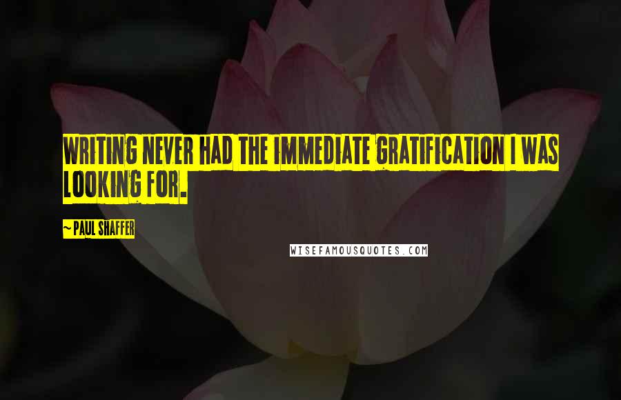 Paul Shaffer Quotes: Writing never had the immediate gratification I was looking for.