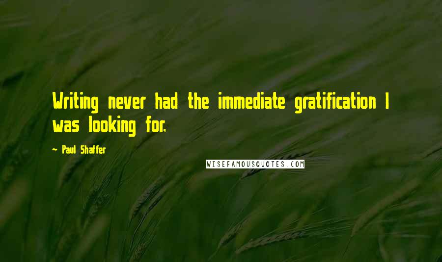 Paul Shaffer Quotes: Writing never had the immediate gratification I was looking for.