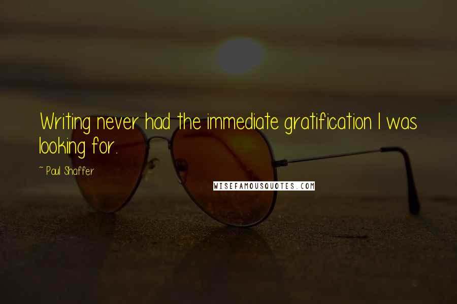 Paul Shaffer Quotes: Writing never had the immediate gratification I was looking for.