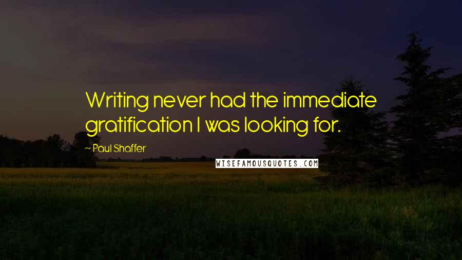 Paul Shaffer Quotes: Writing never had the immediate gratification I was looking for.
