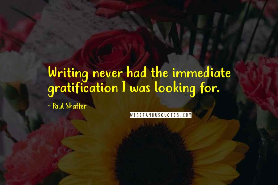 Paul Shaffer Quotes: Writing never had the immediate gratification I was looking for.