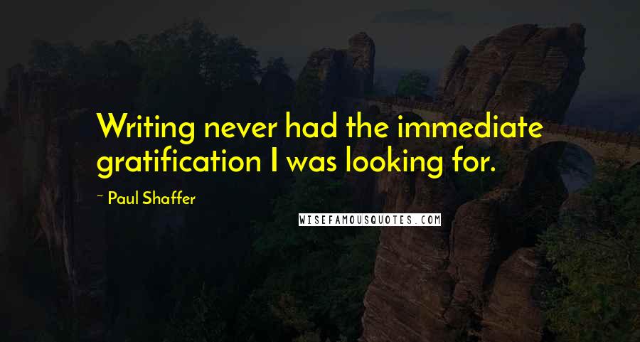 Paul Shaffer Quotes: Writing never had the immediate gratification I was looking for.