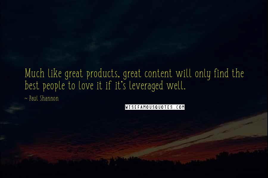 Paul Shannon Quotes: Much like great products, great content will only find the best people to love it if it's leveraged well.