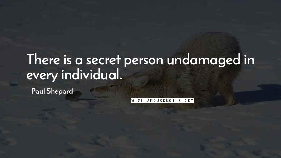 Paul Shepard Quotes: There is a secret person undamaged in every individual.