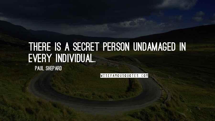 Paul Shepard Quotes: There is a secret person undamaged in every individual.