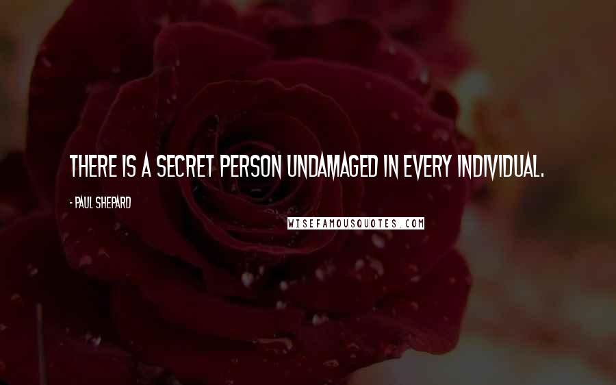 Paul Shepard Quotes: There is a secret person undamaged in every individual.