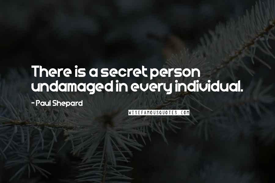 Paul Shepard Quotes: There is a secret person undamaged in every individual.