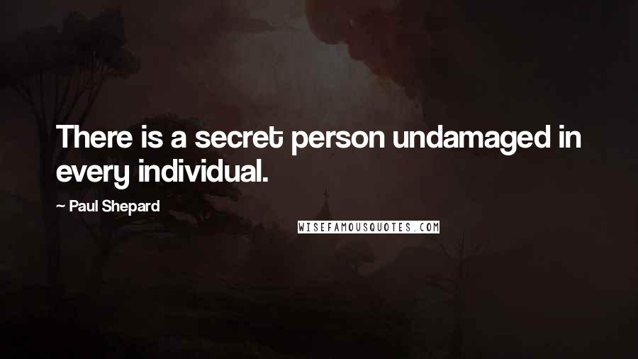 Paul Shepard Quotes: There is a secret person undamaged in every individual.
