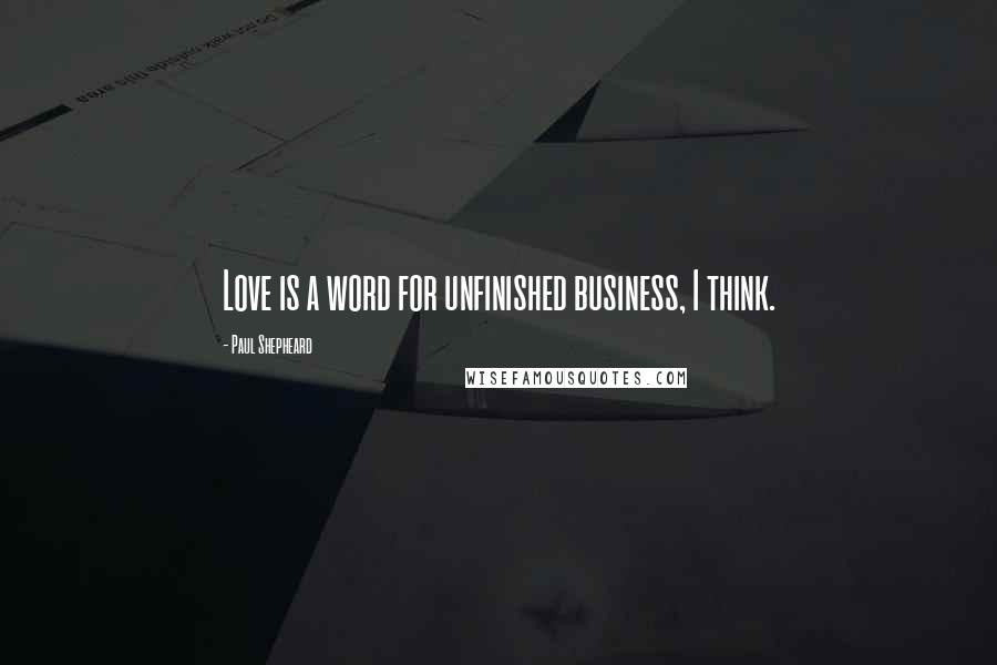 Paul Shepheard Quotes: Love is a word for unfinished business, I think.