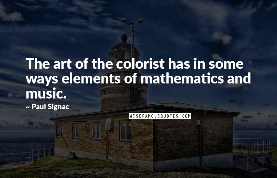 Paul Signac Quotes: The art of the colorist has in some ways elements of mathematics and music.