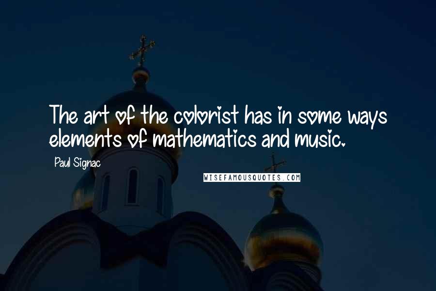 Paul Signac Quotes: The art of the colorist has in some ways elements of mathematics and music.