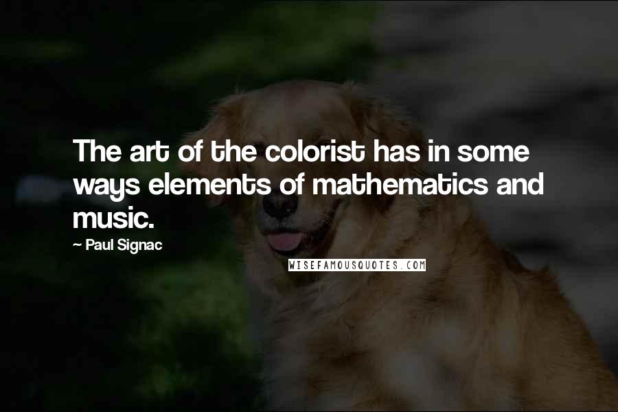 Paul Signac Quotes: The art of the colorist has in some ways elements of mathematics and music.