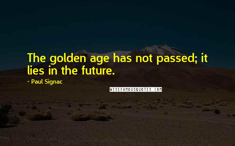 Paul Signac Quotes: The golden age has not passed; it lies in the future.