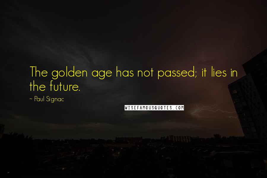 Paul Signac Quotes: The golden age has not passed; it lies in the future.