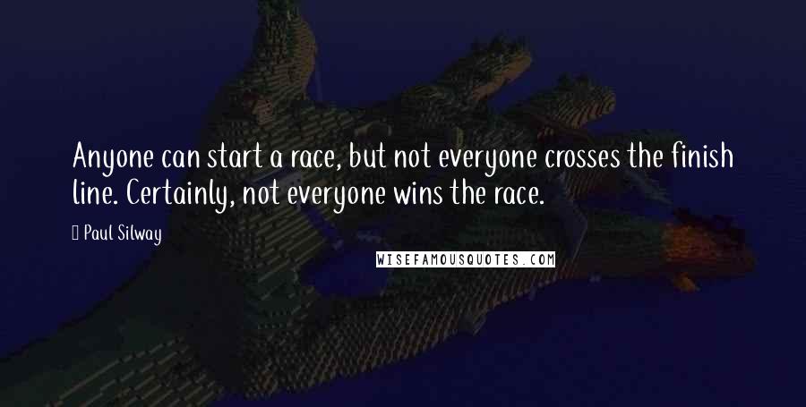 Paul Silway Quotes: Anyone can start a race, but not everyone crosses the finish line. Certainly, not everyone wins the race.