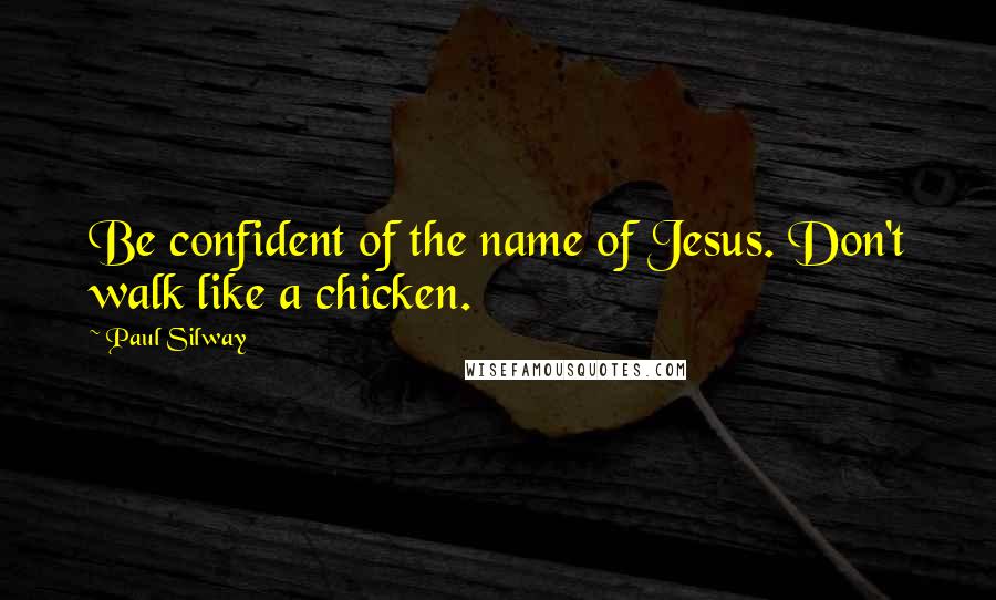 Paul Silway Quotes: Be confident of the name of Jesus. Don't walk like a chicken.