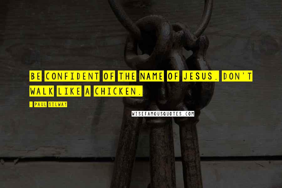 Paul Silway Quotes: Be confident of the name of Jesus. Don't walk like a chicken.