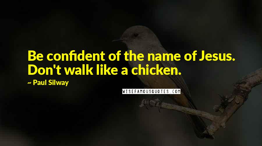 Paul Silway Quotes: Be confident of the name of Jesus. Don't walk like a chicken.