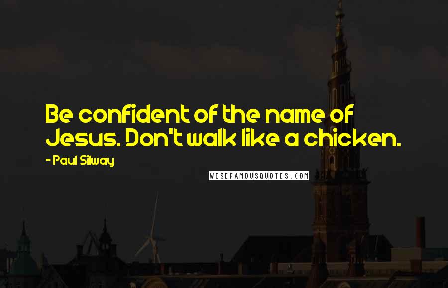 Paul Silway Quotes: Be confident of the name of Jesus. Don't walk like a chicken.