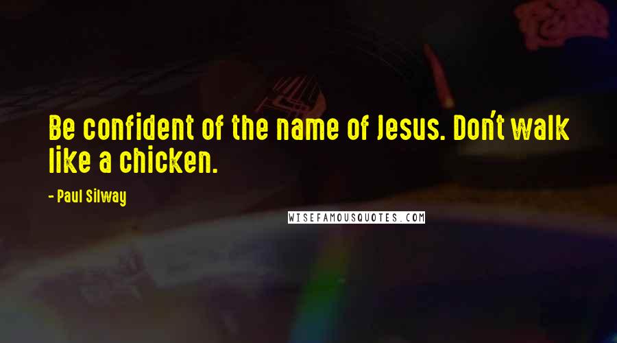Paul Silway Quotes: Be confident of the name of Jesus. Don't walk like a chicken.