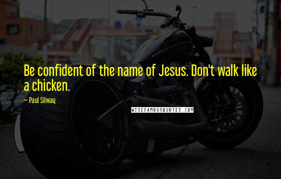 Paul Silway Quotes: Be confident of the name of Jesus. Don't walk like a chicken.