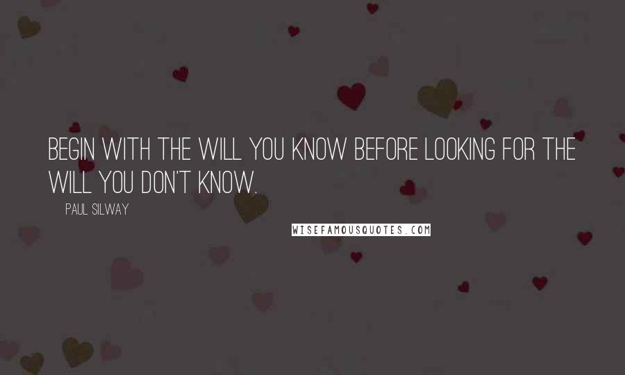 Paul Silway Quotes: Begin with the will you know before looking for the will you don't know.