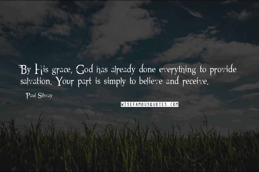 Paul Silway Quotes: By His grace, God has already done everything to provide salvation. Your part is simply to believe and receive.