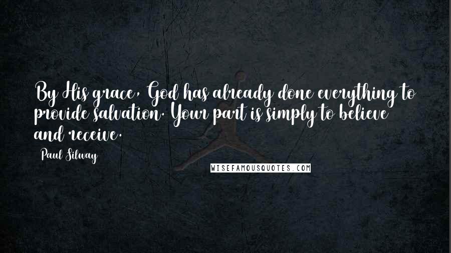 Paul Silway Quotes: By His grace, God has already done everything to provide salvation. Your part is simply to believe and receive.