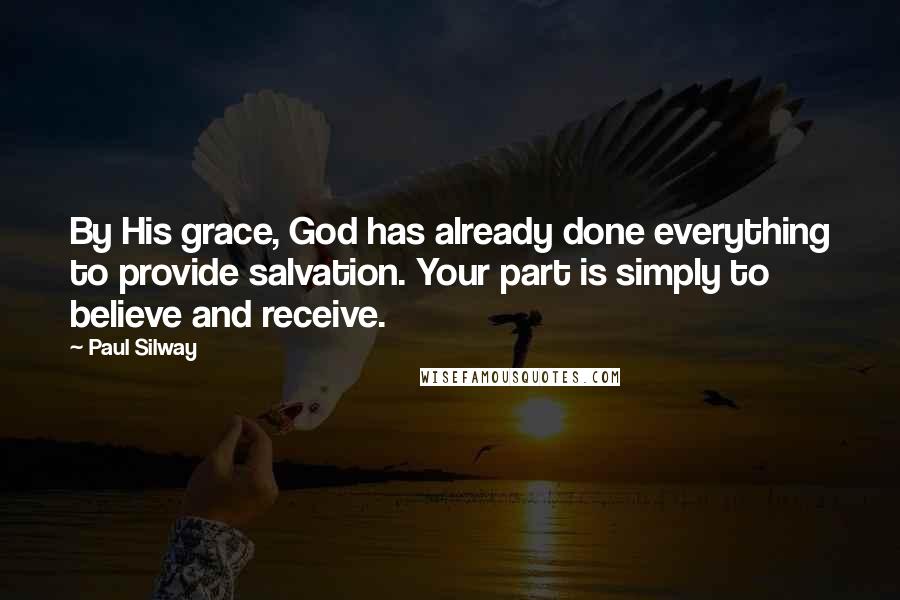 Paul Silway Quotes: By His grace, God has already done everything to provide salvation. Your part is simply to believe and receive.