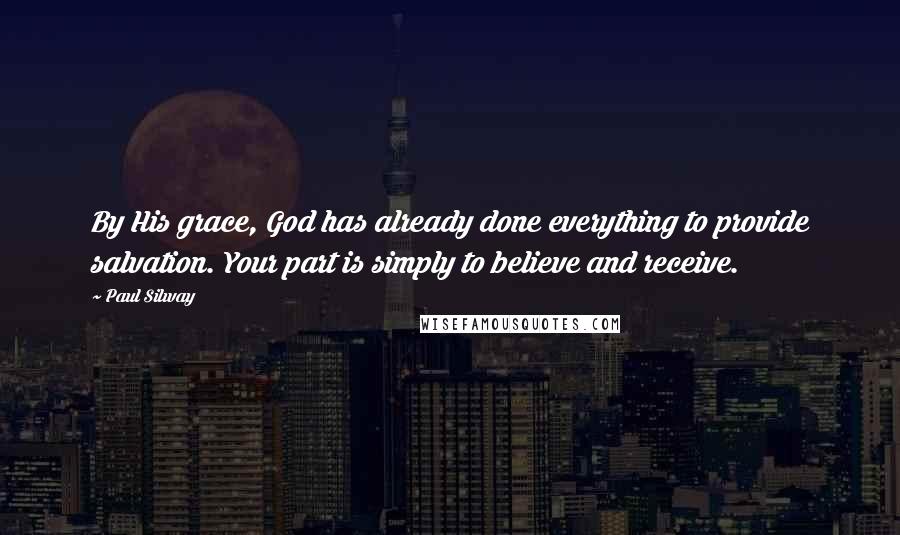 Paul Silway Quotes: By His grace, God has already done everything to provide salvation. Your part is simply to believe and receive.