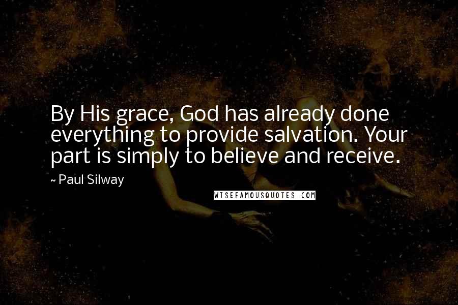 Paul Silway Quotes: By His grace, God has already done everything to provide salvation. Your part is simply to believe and receive.