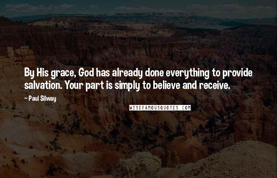 Paul Silway Quotes: By His grace, God has already done everything to provide salvation. Your part is simply to believe and receive.