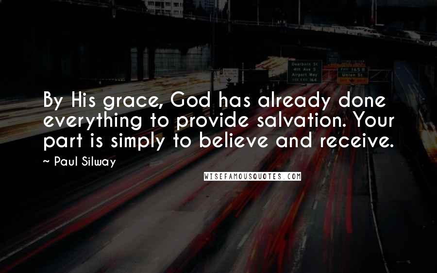 Paul Silway Quotes: By His grace, God has already done everything to provide salvation. Your part is simply to believe and receive.