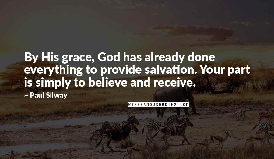 Paul Silway Quotes: By His grace, God has already done everything to provide salvation. Your part is simply to believe and receive.