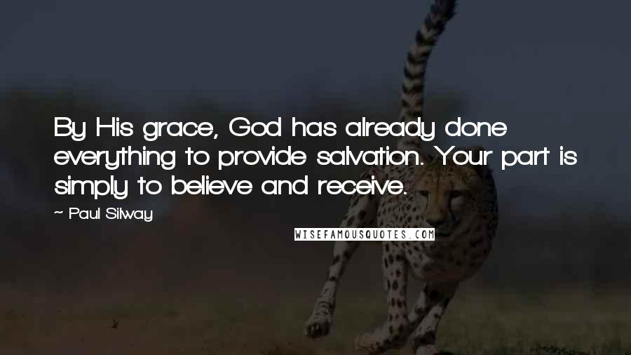 Paul Silway Quotes: By His grace, God has already done everything to provide salvation. Your part is simply to believe and receive.