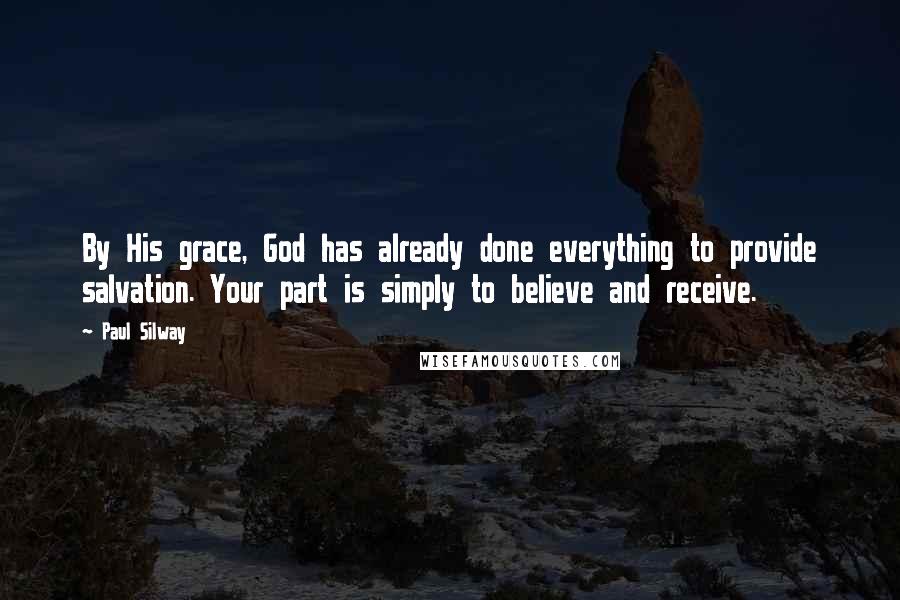 Paul Silway Quotes: By His grace, God has already done everything to provide salvation. Your part is simply to believe and receive.
