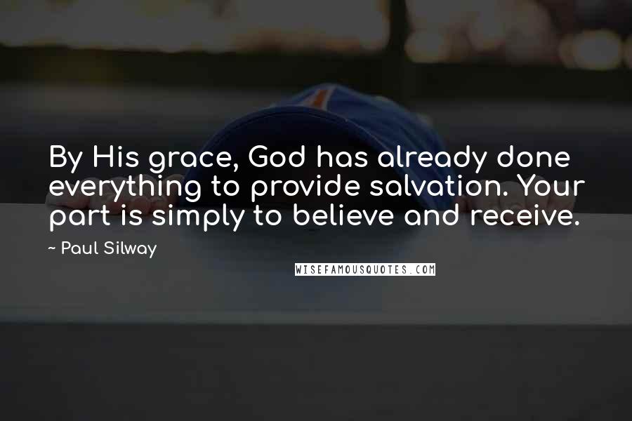 Paul Silway Quotes: By His grace, God has already done everything to provide salvation. Your part is simply to believe and receive.