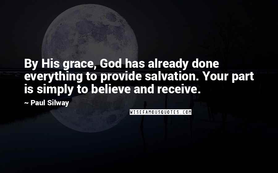 Paul Silway Quotes: By His grace, God has already done everything to provide salvation. Your part is simply to believe and receive.